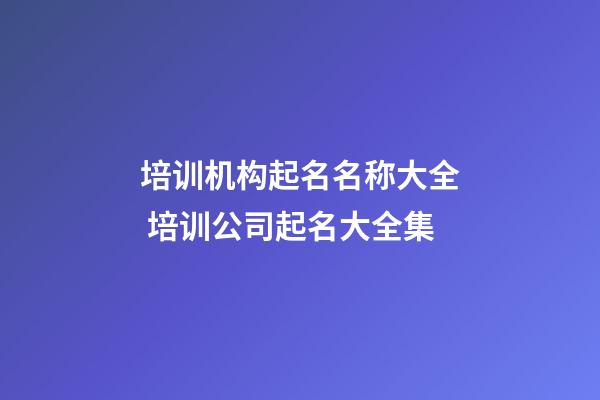 培训机构起名名称大全 培训公司起名大全集